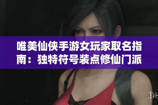 唯美仙侠手游女玩家取名指南：独特符号装点修仙门派名称的创意灵感