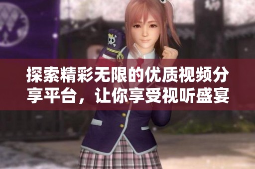 探索精彩无限的优质视频分享平台，让你享受视听盛宴