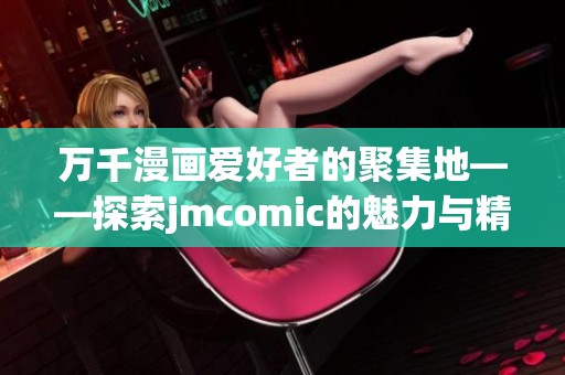 万千漫画爱好者的聚集地——探索jmcomic的魅力与精彩内容