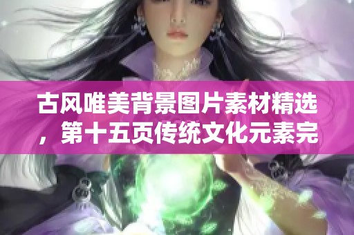 古风唯美背景图片素材精选,第十五页传统文化元素完美呈现 古风唯美背景图片素材精选,第十五页传统文化元素完美呈现