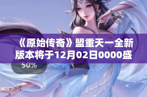 《原始传奇》盟重天一全新版本将于12月02日0000盛大开启，精彩不容错过