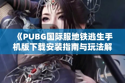 《PUBG国际服地铁逃生手机版下载安装指南与玩法解析》 《PUBG国际服地铁逃生手机版下载安装指南与玩法解析》