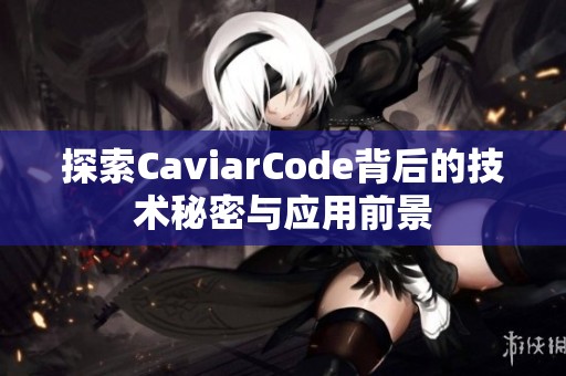 探索CaviarCode背后的技术秘密与应用前景 探索CaviarCode背后的技术秘密与应用前景
