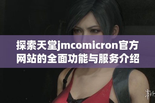 探索天堂jmcomicron官方网站的全面功能与服务介绍