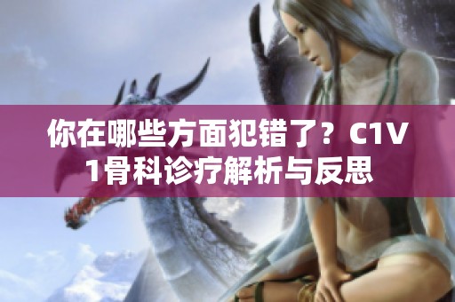 你在哪些方面犯错了？C1V1骨科诊疗解析与反思