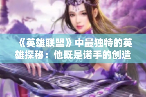 《英雄联盟》中最独特的英雄探秘：他既是诺手的创造者，又是剑姬的守护者