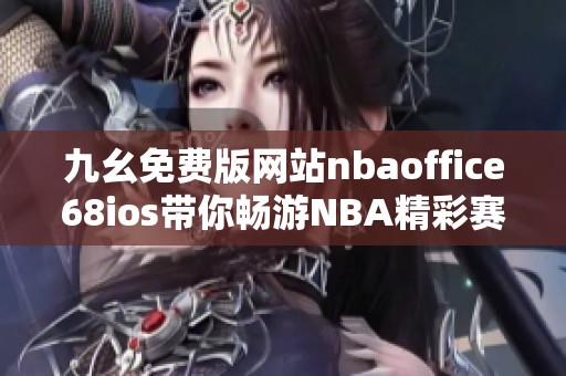 九幺免费版网站nbaoffice68ios带你畅游NBA精彩赛事动态 九幺免费版网站nbaoffice68ios带你畅游NBA精彩赛事动态