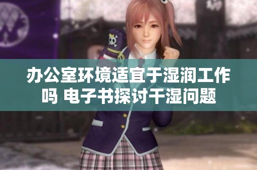 办公室环境适宜于湿润工作吗 电子书探讨干湿问题 办公室环境适宜于湿润工作吗 电子书探讨干湿问题