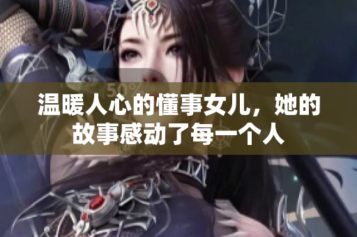 温暖人心的懂事女儿,她的故事感动了每一个人 温暖人心的懂事女儿,她的故事感动了每一个人