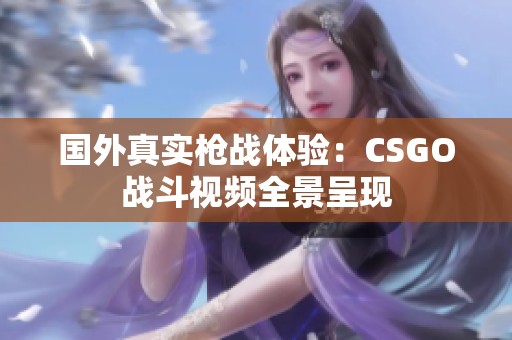 国外真实枪战体验:CSGO战斗视频全景呈现 国外真实枪战体验:CSGO战斗视频全景呈现