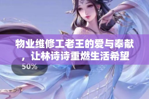 物业维修工老王的爱与奉献,让林诗诗重燃生活希望 物业维修工老王的爱与奉献,让林诗诗重燃生活希望