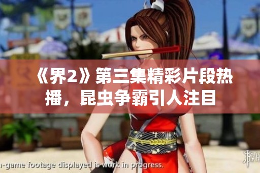 《界2》第三集精彩片段热播,昆虫争霸引人注目 《界2》第三集精彩片段热播,昆虫争霸引人注目