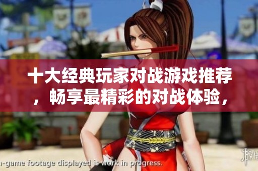 十大经典玩家对战游戏推荐，畅享最精彩的对战体验，快来了解最佳游戏排行榜！