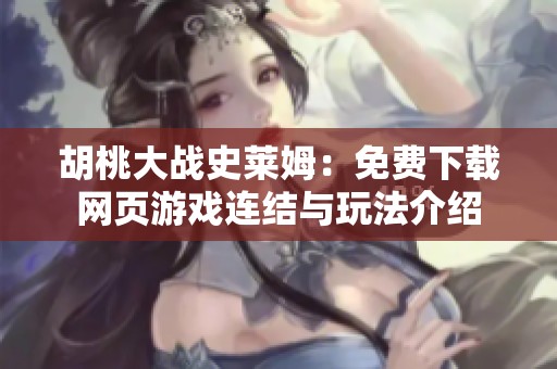 胡桃大战史莱姆:免费下载网页游戏连结与玩法介绍 胡桃大战史莱姆:免费下载网页游戏连结与玩法介绍