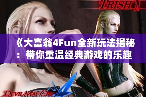 《大富翁4Fun全新玩法揭秘:带你重温经典游戏的乐趣与魅力》 《大富翁4Fun全新玩法揭秘:带你重温经典游戏的乐趣与魅力》