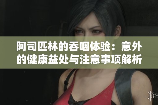 阿司匹林的吞咽体验:意外的健康益处与注意事项解析 阿司匹林的吞咽体验:意外的健康益处与注意事项解析