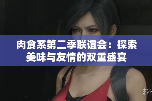 肉食系第二季联谊会：探索美味与友情的双重盛宴
