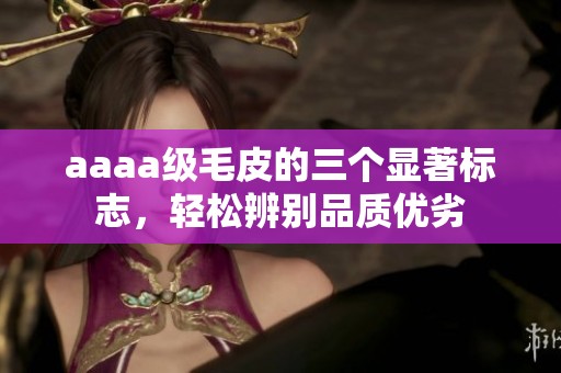 aaaa级毛皮的三个显著标志,轻松辨别品质优劣 aaaa级毛皮的三个显著标志,轻松辨别品质优劣