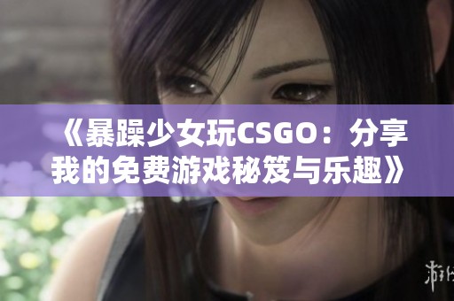 《暴躁少女玩CSGO：分享我的免费游戏秘笈与乐趣》