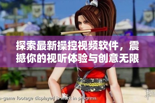 探索最新操控视频软件,震撼你的视听体验与创意无限 探索最新操控视频软件,震撼你的视听体验与创意无限
