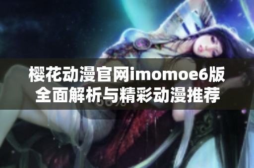 樱花动漫官网imomoe6版全面解析与精彩动漫推荐 樱花动漫官网imomoe6版全面解析与精彩动漫推荐