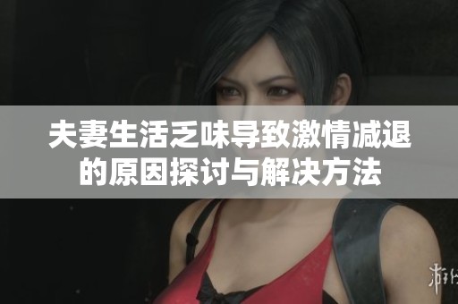 夫妻生活乏味导致激情减退的原因探讨与解决方法 夫妻生活乏味导致激情减退的原因探讨与解决方法