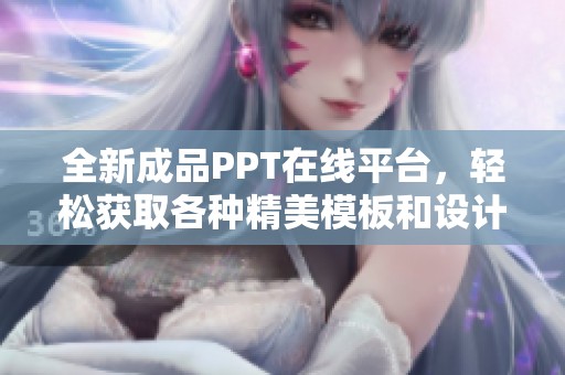 全新成品PPT在线平台,轻松获取各种精美模板和设计灵感 全新成品PPT在线平台,轻松获取各种精美模板和设计灵感