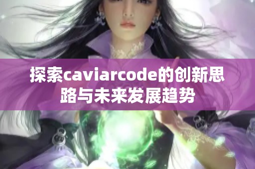 探索caviarcode的创新思路与未来发展趋势 探索caviarcode的创新思路与未来发展趋势