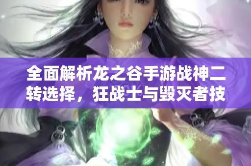 全面解析龙之谷手游战神二转选择,狂战士与毁灭者技能与特点深度对比分析 全面解析龙之谷手游战神二转选择,狂战士与毁灭者技能与特点深度对比分析