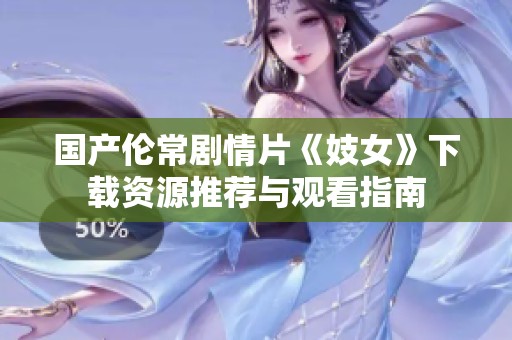 国产伦常剧情片《妓女》下载资源推荐与观看指南 国产伦常剧情片《妓女》下载资源推荐与观看指南