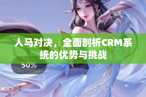 人马对决,全面剖析CRM系统的优势与挑战 人马对决,全面剖析CRM系统的优势与挑战