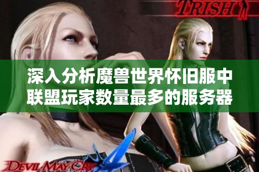 深入分析魔兽世界怀旧服中联盟玩家数量最多的服务器背后的原因与现象 深入分析魔兽世界怀旧服中联盟玩家数量最多的服务器背后的原因与现象