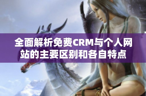 全面解析免费CRM与个人网站的主要区别和各自特点 全面解析免费CRM与个人网站的主要区别和各自特点