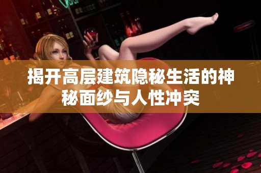 揭开高层建筑隐秘生活的神秘面纱与人性冲突
