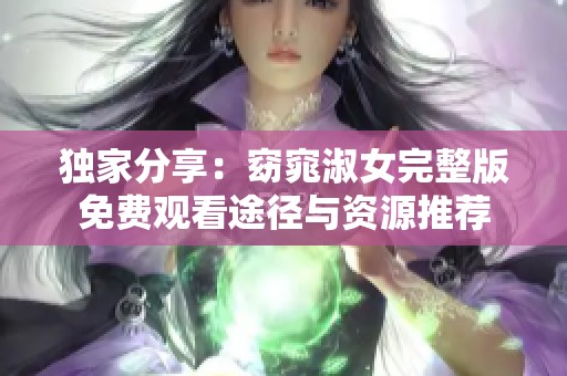 独家分享:窈窕淑女完整版免费观看途径与资源推荐 独家分享:窈窕淑女完整版免费观看途径与资源推荐
