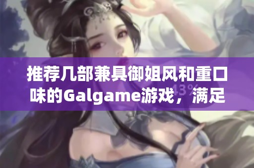 推荐几部兼具御姐风和重口味的Galgame游戏，满足你的独特口味需求