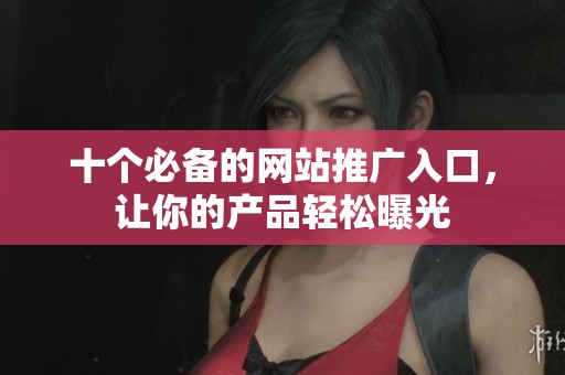 十个必备的网站推广入口，让你的产品轻松曝光