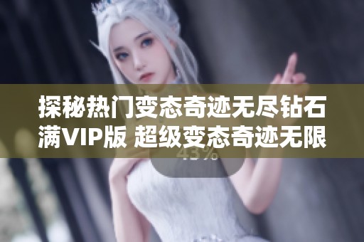 探秘热门变态奇迹无尽钻石满VIP版 超级变态奇迹无限资源带你体验极致冒险