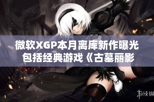 微软XGP本月离库新作曝光 包括经典游戏《古墓丽影崛起》和《极限竞速》系列新作
