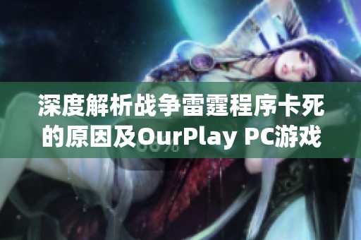 深度解析战争雷霆程序卡死的原因及OurPlay PC游戏加速器的解决方案