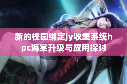 新的校园绑定jy收集系统hpc海棠升级与应用探讨