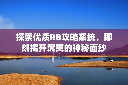 探索优质RB攻略系统,即刻揭开沉芙的神秘面纱 探索优质RB攻略系统,即刻揭开沉芙的神秘面纱