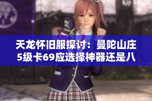 天龙怀旧服探讨:曼陀山庄5级卡69应选择神器还是八星手工武器更为合适 天龙怀旧服探讨:曼陀山庄5级卡69应选择神器还是八星手工武器更为合适