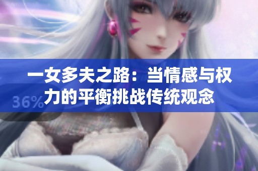 一女多夫之路:当情感与权力的平衡挑战传统观念 一女多夫之路:当情感与权力的平衡挑战传统观念