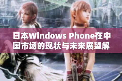 日本Windows Phone在中国市场的现状与未来展望解析 日本Windows Phone在中国市场的现状与未来展望解析