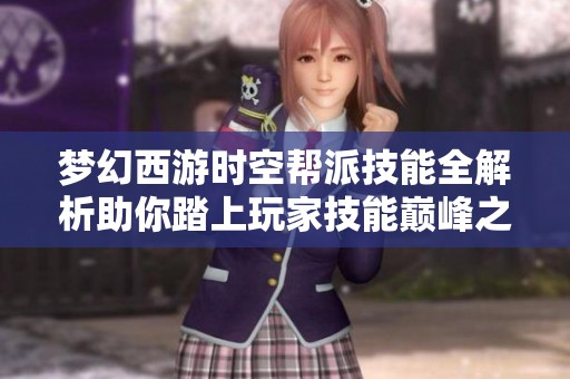 梦幻西游时空帮派技能全解析助你踏上玩家技能巅峰之路揭秘攻略 梦幻西游时空帮派技能全解析助你踏上玩家技能巅峰之路揭秘攻略