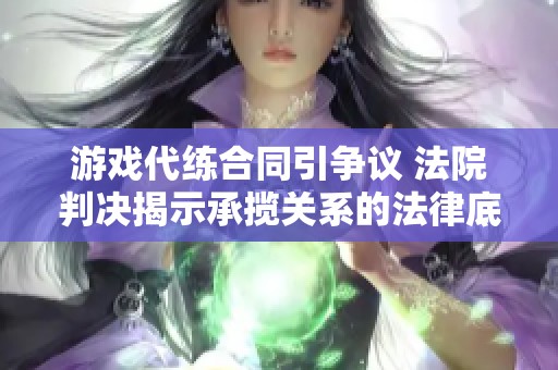 游戏代练合同引争议 法院判决揭示承揽关系的法律底线与责任