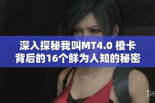 深入探秘我叫MT4.0 橙卡背后的16个鲜为人知的秘密与故事 深入探秘我叫MT4.0 橙卡背后的16个鲜为人知的秘密与故事