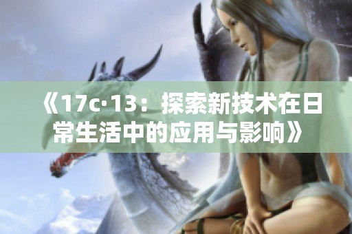 《17c·13:探索新技术在日常生活中的应用与影响》 《17c·13:探索新技术在日常生活中的应用与影响》