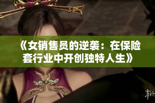 《女销售员的逆袭:在保险套行业中开创独特人生》 《女销售员的逆袭:在保险套行业中开创独特人生》